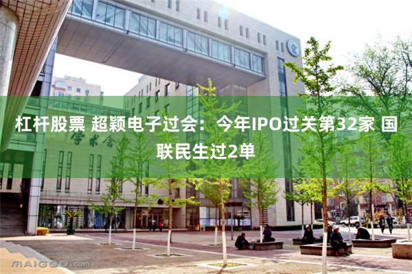 杠杆股票 超颖电子过会：今年IPO过关第32家 国联民生过2单