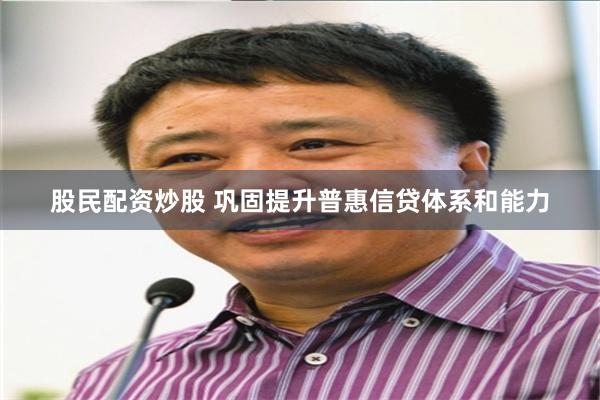 股民配资炒股 巩固提升普惠信贷体系和能力