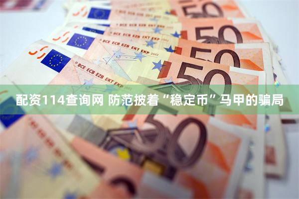 配资114查询网 防范披着“稳定币”马甲的骗局