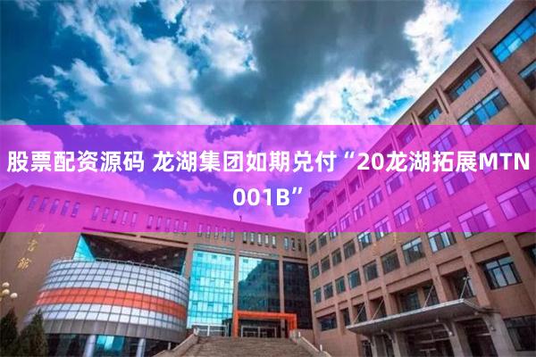 股票配资源码 龙湖集团如期兑付“20龙湖拓展MTN001B”