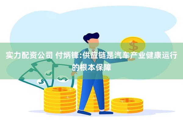 实力配资公司 付炳锋:供应链是汽车产业健康运行的根本保障