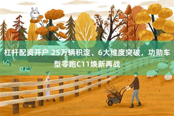 杠杆配资开户 25万辆积淀、6大维度突破，功勋车型零跑C11焕新再战