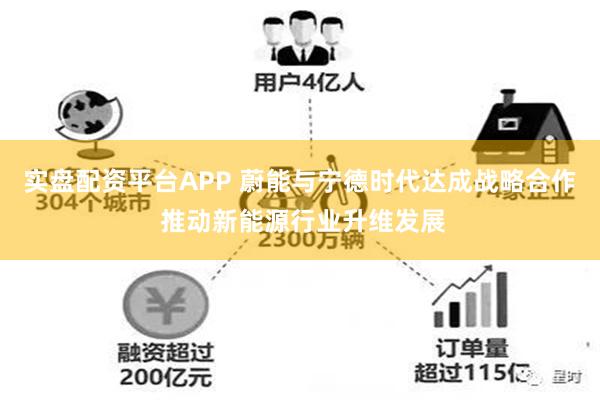 实盘配资平台APP 蔚能与宁德时代达成战略合作 推动新能源行业升维发展