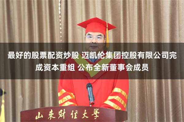 最好的股票配资炒股 迈凯伦集团控股有限公司完成资本重组 公布全新董事会成员