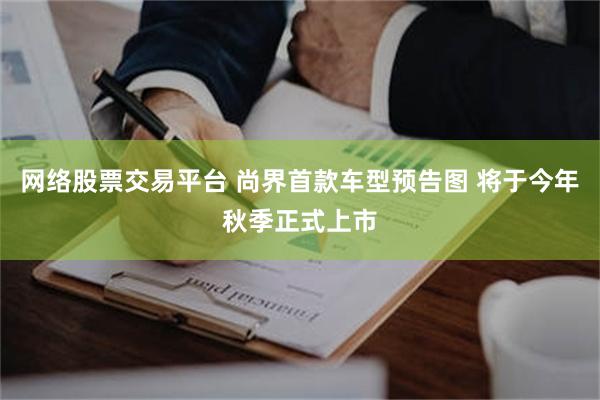 网络股票交易平台 尚界首款车型预告图 将于今年秋季正式上市