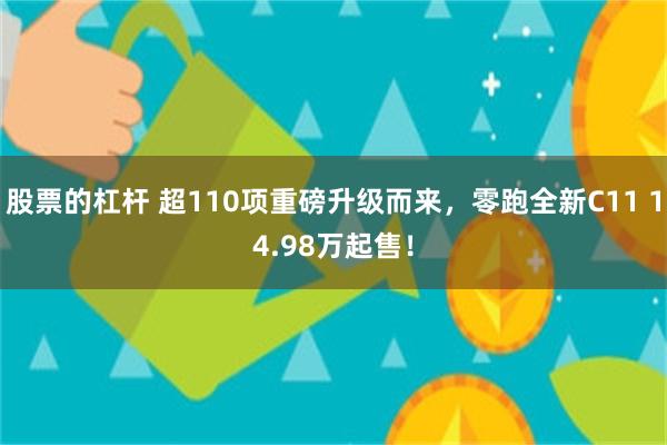 股票的杠杆 超110项重磅升级而来，零跑全新C11 14.98万起售！
