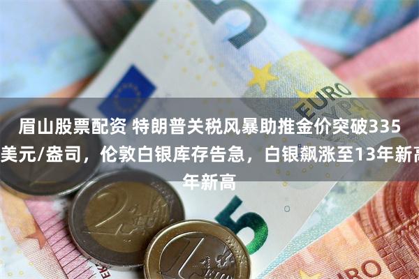 眉山股票配资 特朗普关税风暴助推金价突破3350美元/盎司，伦敦白银库存告急，白银飙涨至13年新高