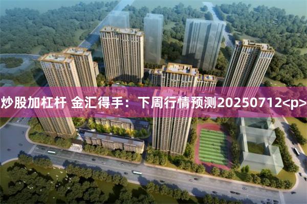 炒股加杠杆 金汇得手：下周行情预测20250712<p>