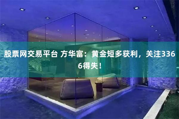 股票网交易平台 方华富：黄金短多获利，关注3366得失！