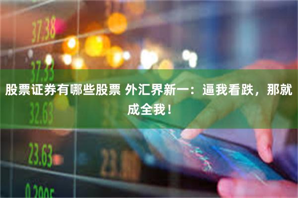 股票证券有哪些股票 外汇界新一：逼我看跌，那就成全我！