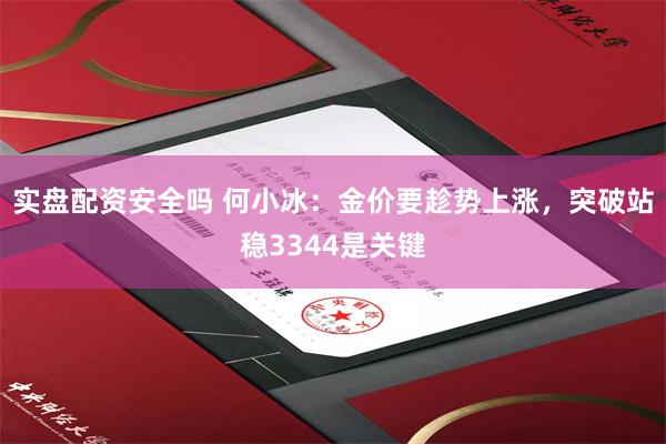 实盘配资安全吗 何小冰：金价要趁势上涨，突破站稳3344是关键