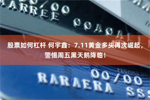 股票如何杠杆 何宇鑫：7.11黄金多头再次崛起，警惕周五黑天鹅降临！