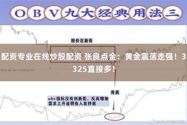 配资专业在线炒股配资 张良点金：黄金震荡走强！3325直接多！