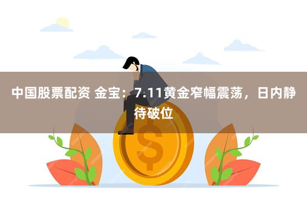 中国股票配资 金宝：7.11黄金窄幅震荡，日内静待破位