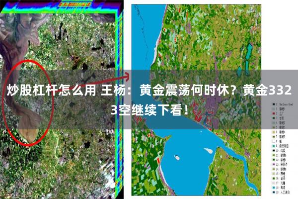 炒股杠杆怎么用 王杨：黄金震荡何时休？黄金3323空继续下看！