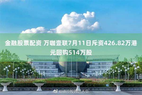 金融股票配资 万咖壹联7月11日斥资426.82万港元回购514万股