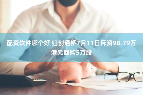 配资软件哪个好 归创通桥7月11日斥资98.79万港元回购5万股