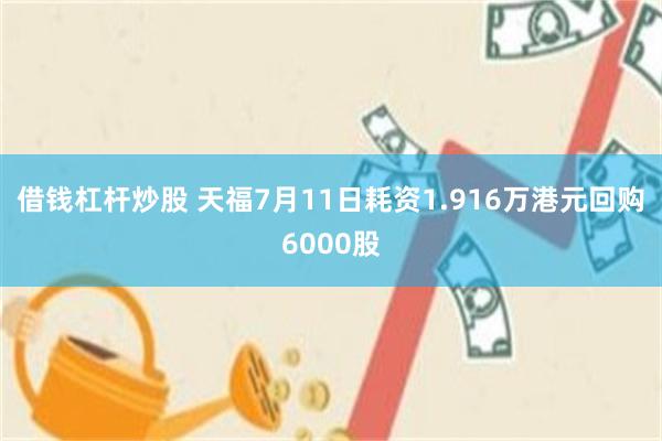 借钱杠杆炒股 天福7月11日耗资1.916万港元回购6000股