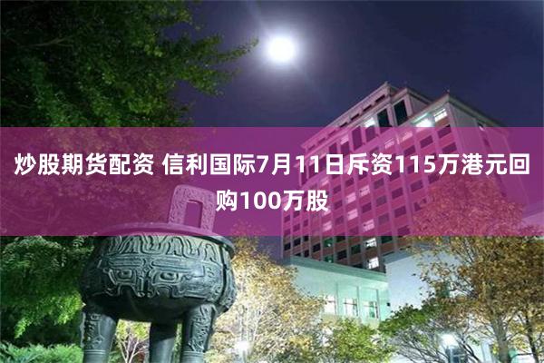 炒股期货配资 信利国际7月11日斥资115万港元回购100万股