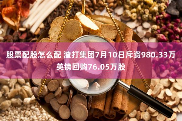 股票配股怎么配 渣打集团7月10日斥资980.33万英镑回购76.05万股