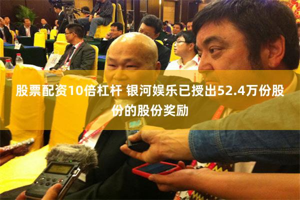 股票配资10倍杠杆 银河娱乐已授出52.4万份股份的股份奖励