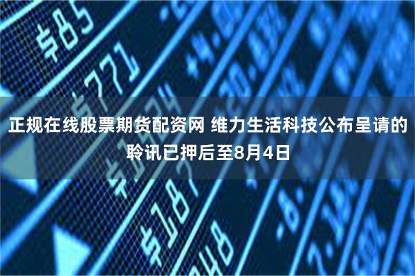 正规在线股票期货配资网 维力生活科技公布呈请的聆讯已押后至8月4日