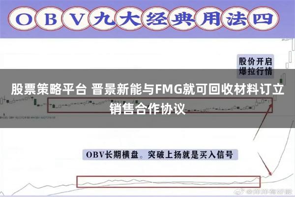 股票策略平台 晋景新能与FMG就可回收材料订立销售合作协议