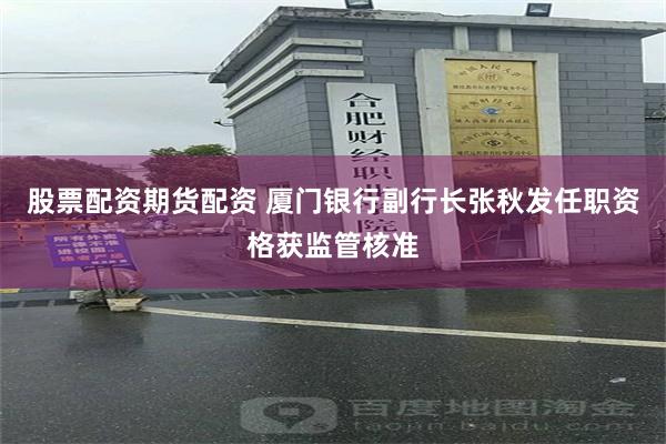 股票配资期货配资 厦门银行副行长张秋发任职资格获监管核准