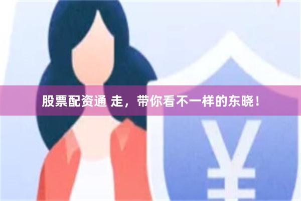 股票配资通 走,带你看不一样的东晓!