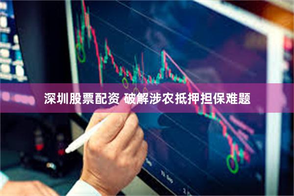 深圳股票配资 破解涉农抵押担保难题