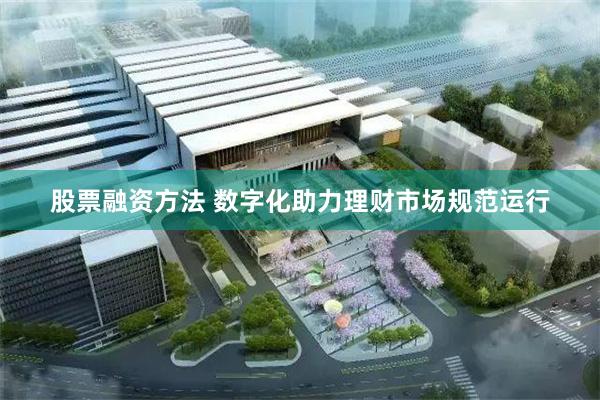 股票融资方法 数字化助力理财市场规范运行