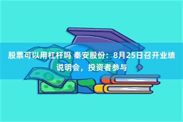 股票可以用杠杆吗 秦安股份：8月25日召开业绩说明会，投资者参与
