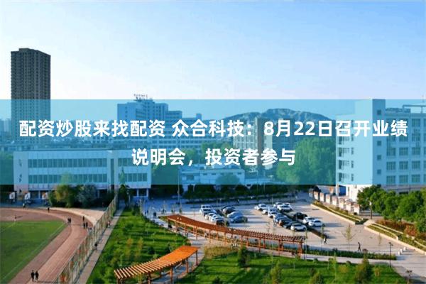 配资炒股来找配资 众合科技：8月22日召开业绩说明会，投资者参与