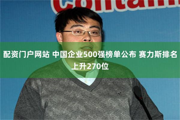 配资门户网站 中国企业500强榜单公布 赛力斯排名上升270位