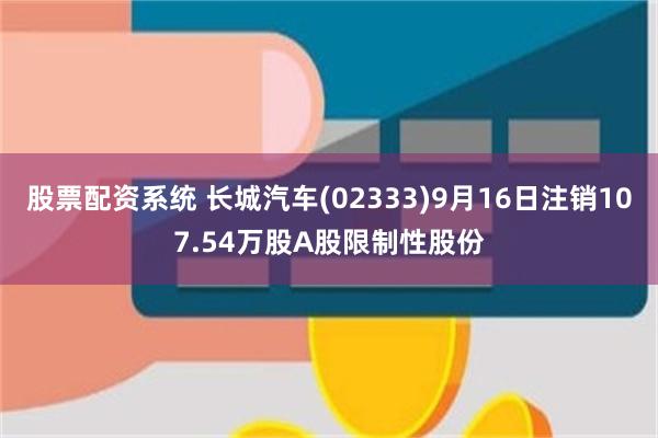 股票配资系统 长城汽车(02333)9月16日注销107.54万股A股限制性股份