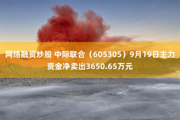 网络融资炒股 中际联合（605305）9月19日主力资金净卖出3650.65万元