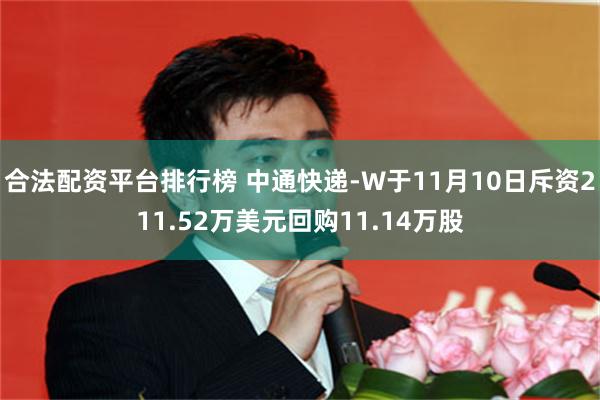 合法配资平台排行榜 中通快递-W于11月10日斥资211.52万美元回购11.14万股