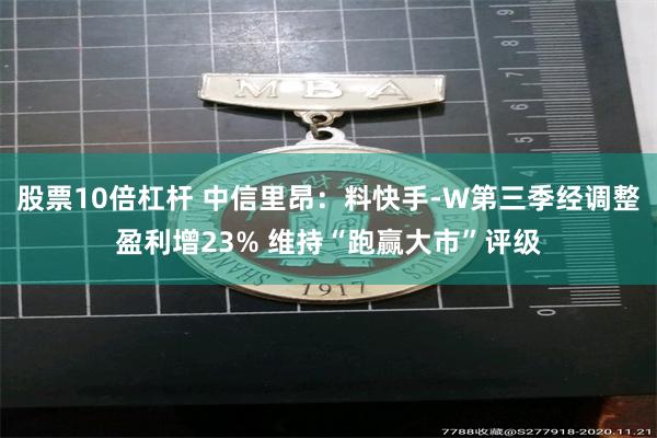 股票10倍杠杆 中信里昂：料快手-W第三季经调整盈利增23% 维持“跑赢大市”评级