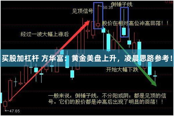 买股加杠杆 方华富：黄金美盘上升，凌晨思路参考！