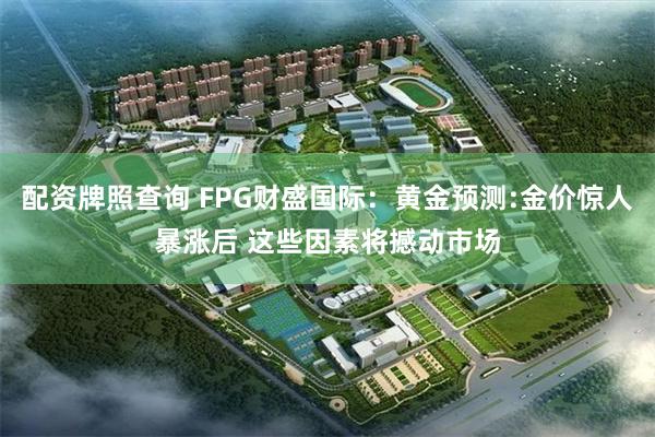 配资牌照查询 FPG财盛国际：黄金预测:金价惊人暴涨后 这些因素将撼动市场