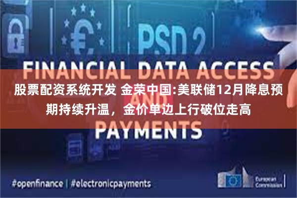 股票配资系统开发 金荣中国:美联储12月降息预期持续升温，金价单边上行破位走高