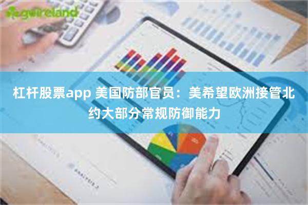 杠杆股票app 美国防部官员：美希望欧洲接管北约大部分常规防御能力