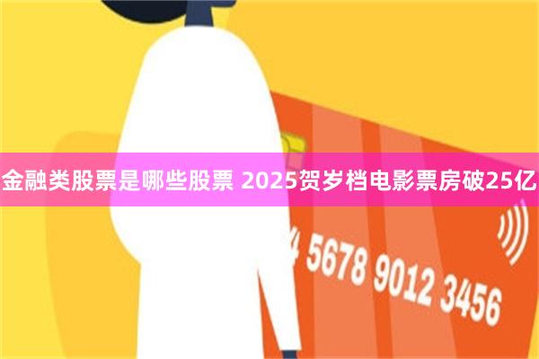 金融类股票是哪些股票 2025贺岁档电影票房破25亿