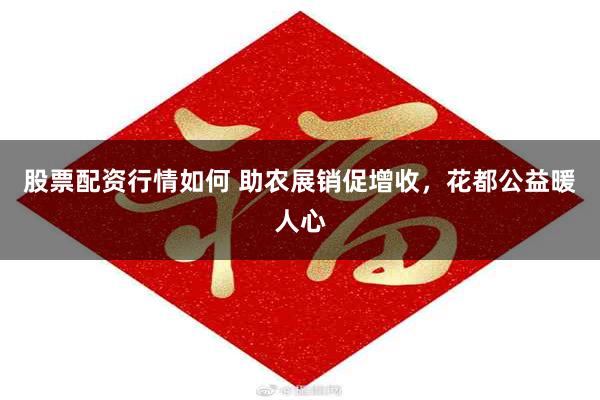 股票配资行情如何 助农展销促增收，花都公益暖人心