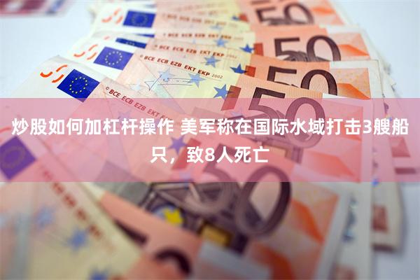 炒股如何加杠杆操作 美军称在国际水域打击3艘船只，致8人死亡