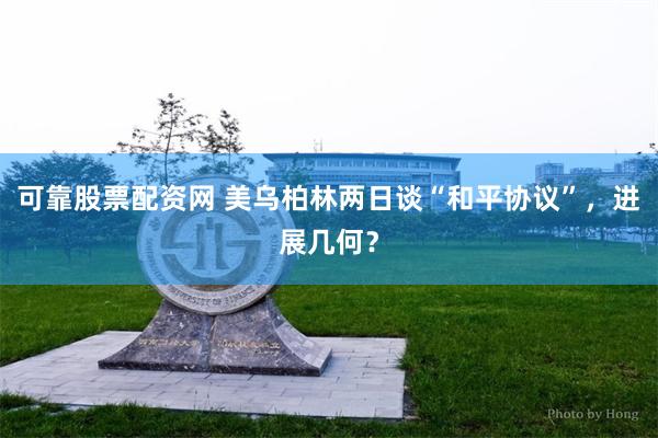 可靠股票配资网 美乌柏林两日谈“和平协议”，进展几何？