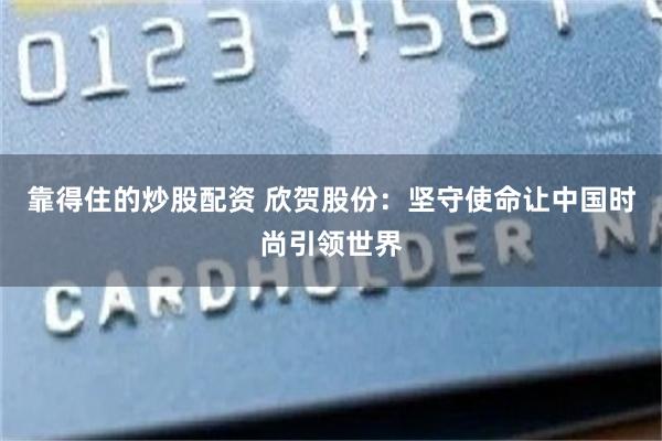 靠得住的炒股配资 欣贺股份：坚守使命让中国时尚引领世界