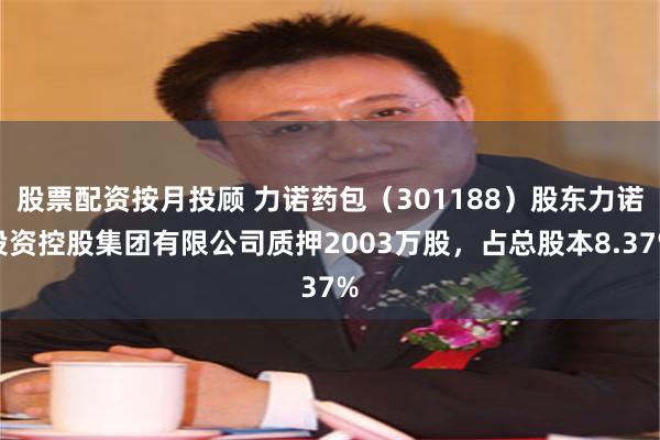 股票配资按月投顾 力诺药包(301188)股东力诺投资控股集团有限公司质押2003万股,占总股本8.37%