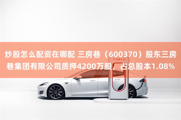 炒股怎么配资在哪配 三房巷（600370）股东三房巷集团有限公司质押4200万股，占总股本1.08%