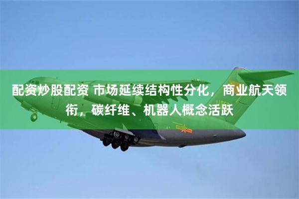 配资炒股配资 市场延续结构性分化，商业航天领衔，碳纤维、机器人概念活跃